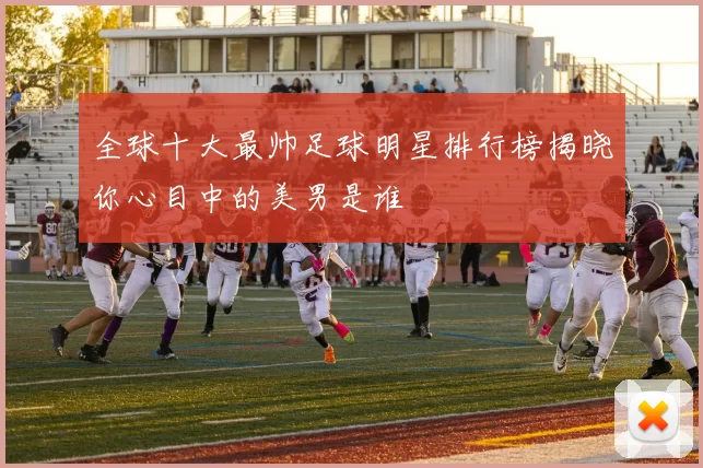 全球十大最帅足球明星排行榜揭晓你心目中的美男是谁