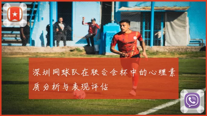 深圳网球队在联合会杯中的心理素质分析与表现评估