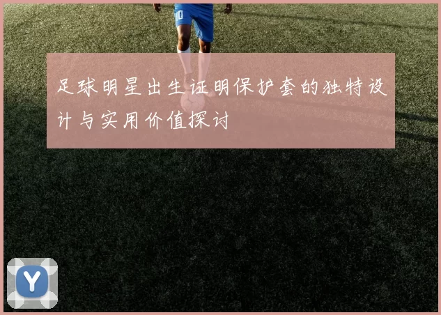 足球明星出生证明保护套的独特设计与实用价值探讨