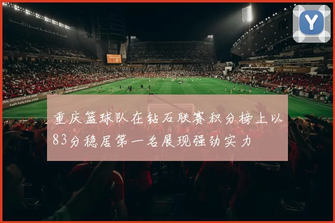 重庆篮球队在钻石联赛积分榜上以83分稳居第一名展现强劲实力