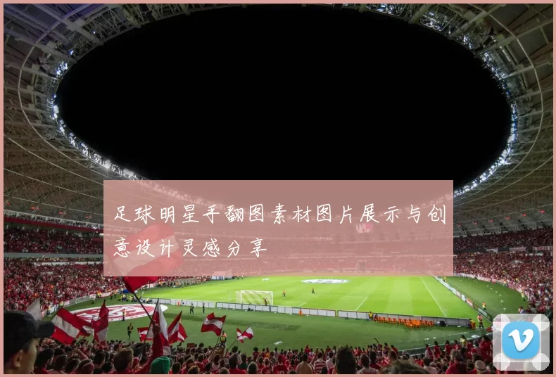 足球明星手翻图素材图片展示与创意设计灵感分享
