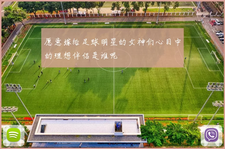 愿意嫁给足球明星的女神们心目中的理想伴侣是谁呢