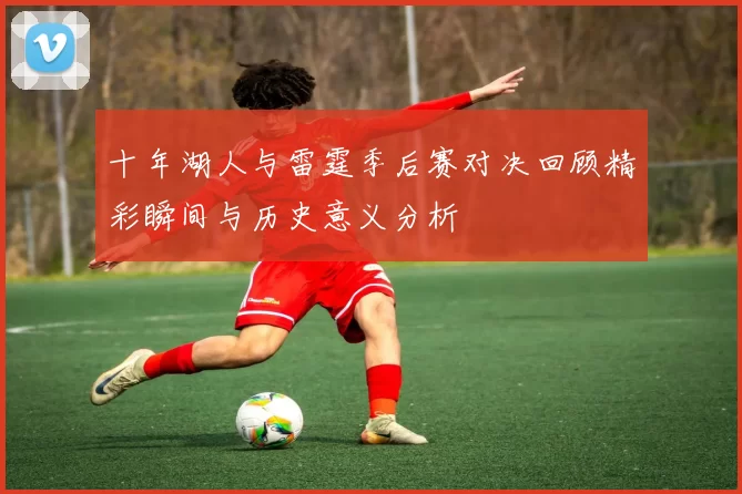 十年湖人与雷霆季后赛对决回顾精彩瞬间与历史意义分析
