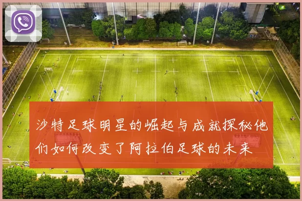 沙特足球明星的崛起与成就探秘他们如何改变了阿拉伯足球的未来