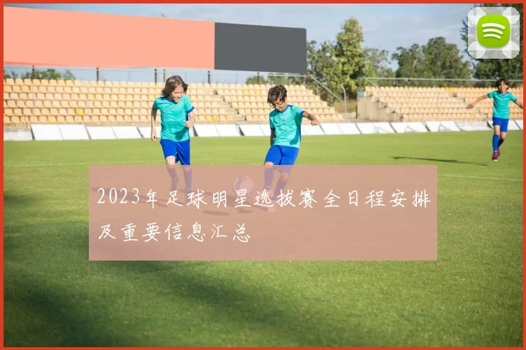 2023年足球明星选拔赛全日程安排及重要信息汇总